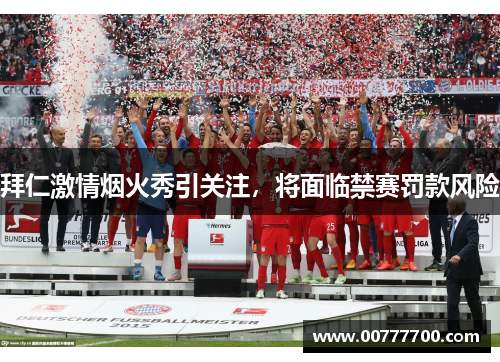 拜仁激情烟火秀引关注，将面临禁赛罚款风险